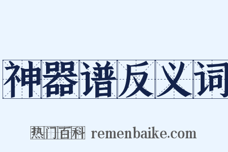 神器谱反义词是什么意思的图片